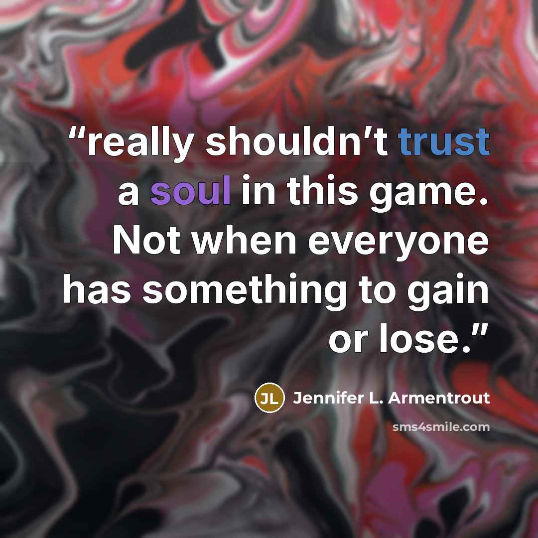 “really shouldn’t trust a soul in this game. Not when everyone has something to gain or lose.” quote by Jennifer L. Armentrout