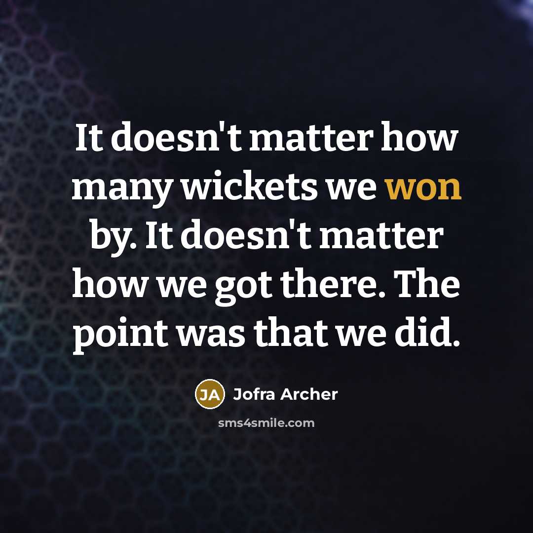 “It doesn't matter how many wickets we won by. It doesn't matter how we got there. The point was that we did.” quote by Jofra Archer