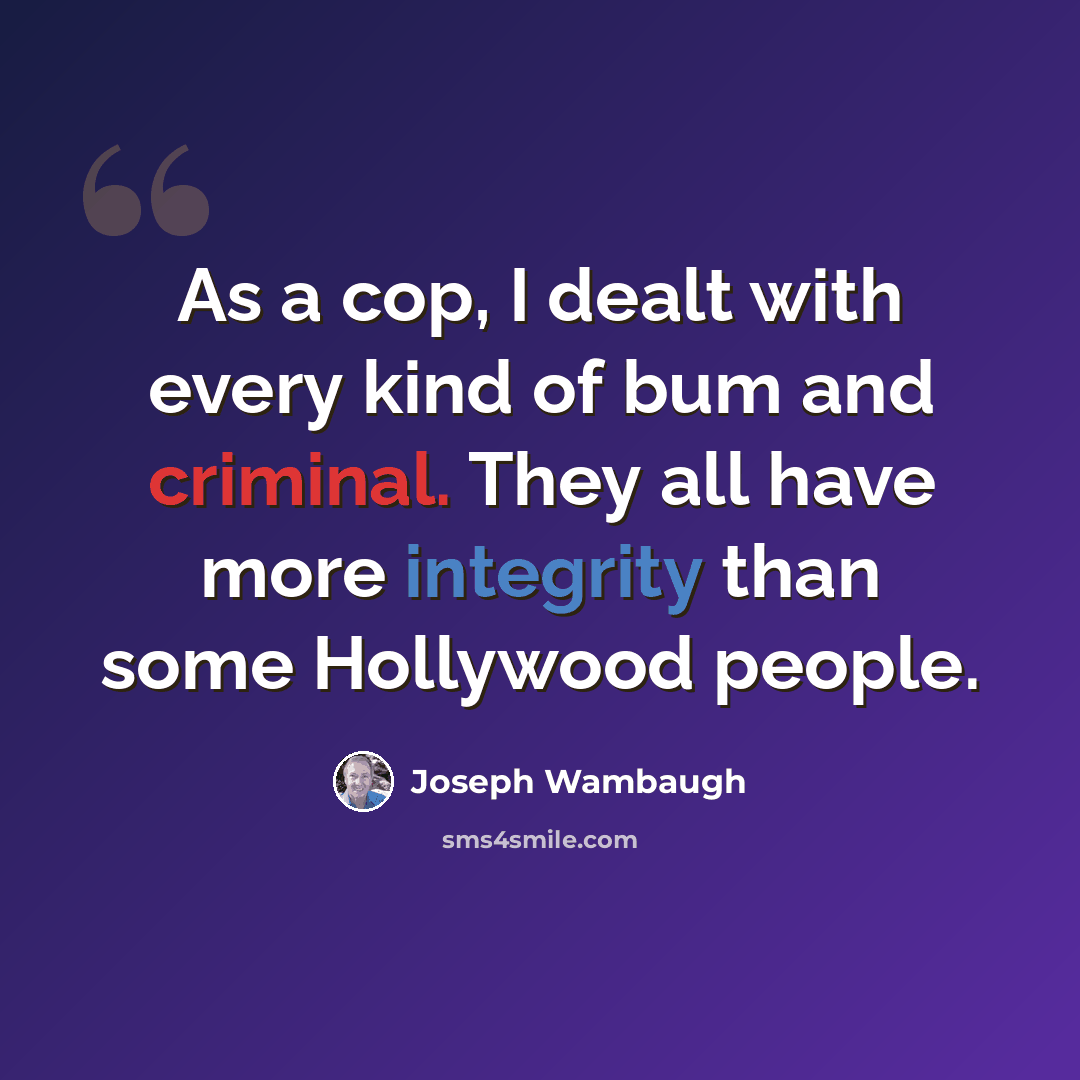“As a cop, I dealt with every kind of bum and criminal. They all have more integrity than some Hollywood people.” quote by Joseph Wambaugh