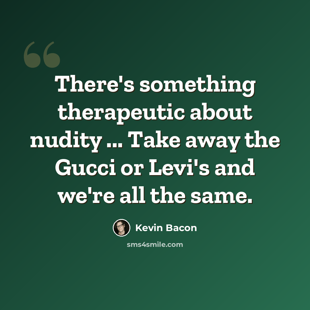 “There's something therapeutic about nudity ... Take away the Gucci or Levi's and we're all the same.” quote by Kevin Bacon