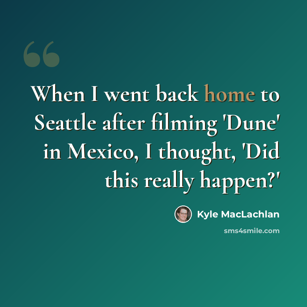 “When I went back home to Seattle after filming 'Dune' in Mexico, I thought, 'Did this really happen?'” quote by Kyle MacLachlan