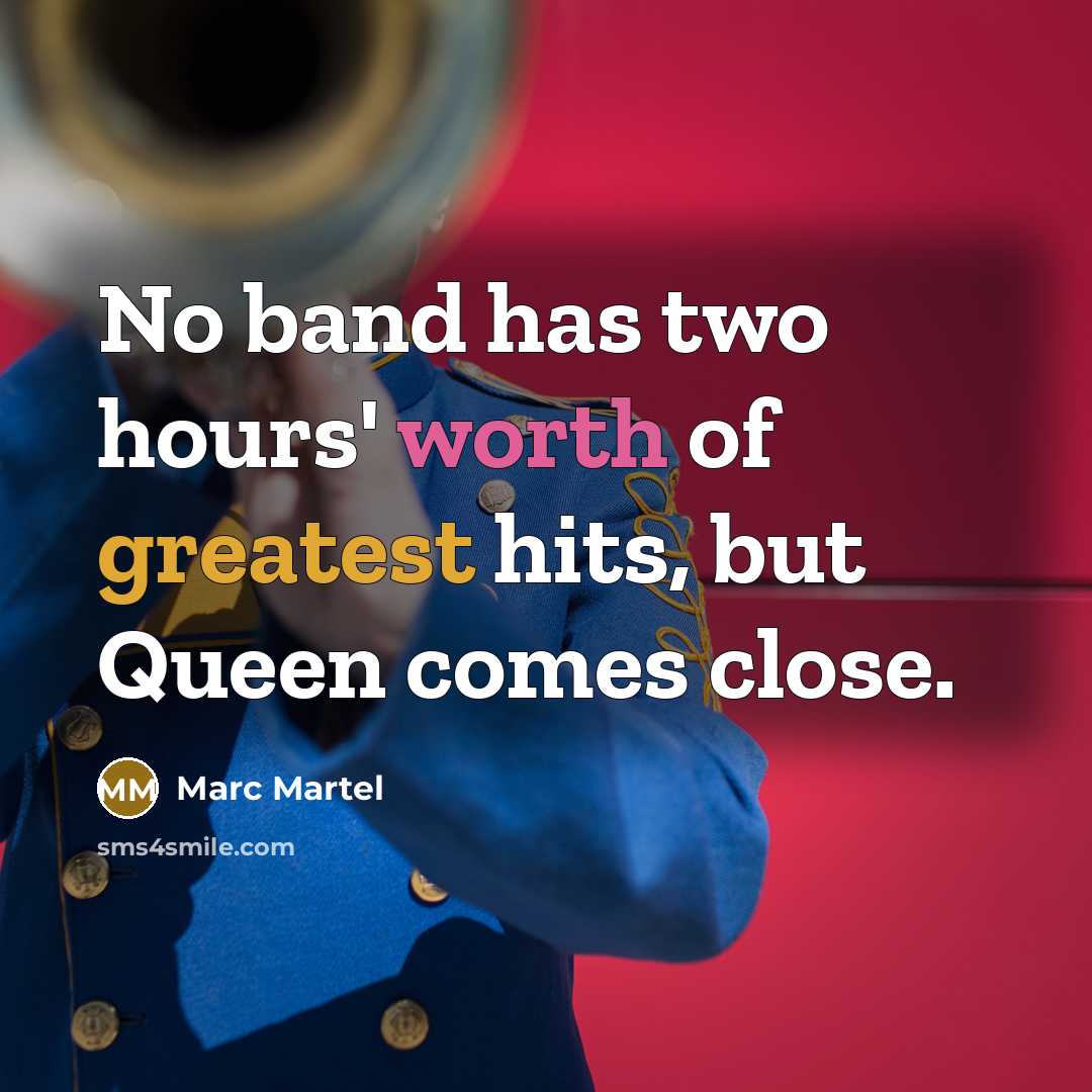 “No band has two hours' worth of greatest hits, but Queen comes close.” quote by Marc Martel
