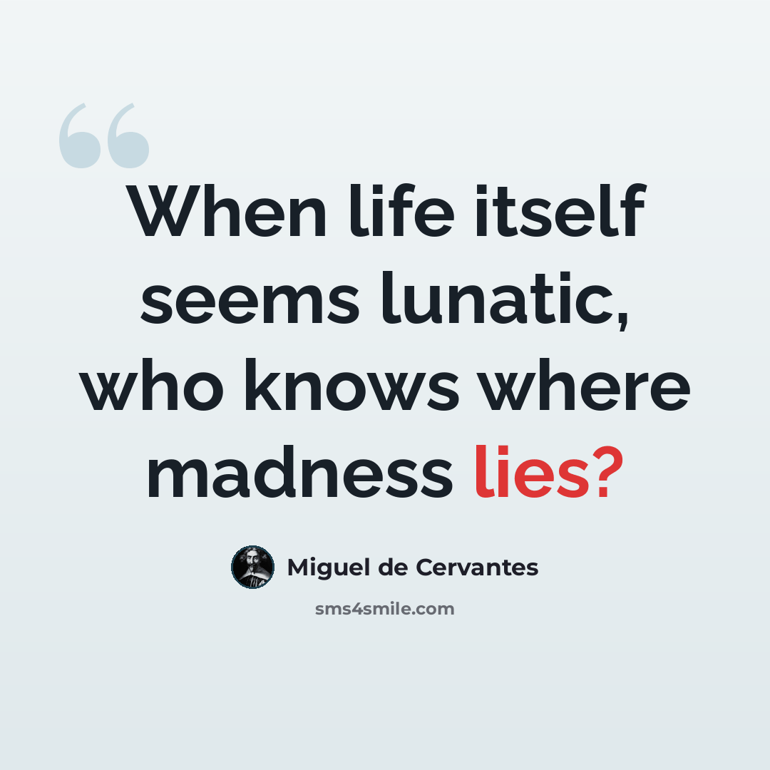 “When life itself seems lunatic, who knows where madness lies?” quote by Miguel de Cervantes