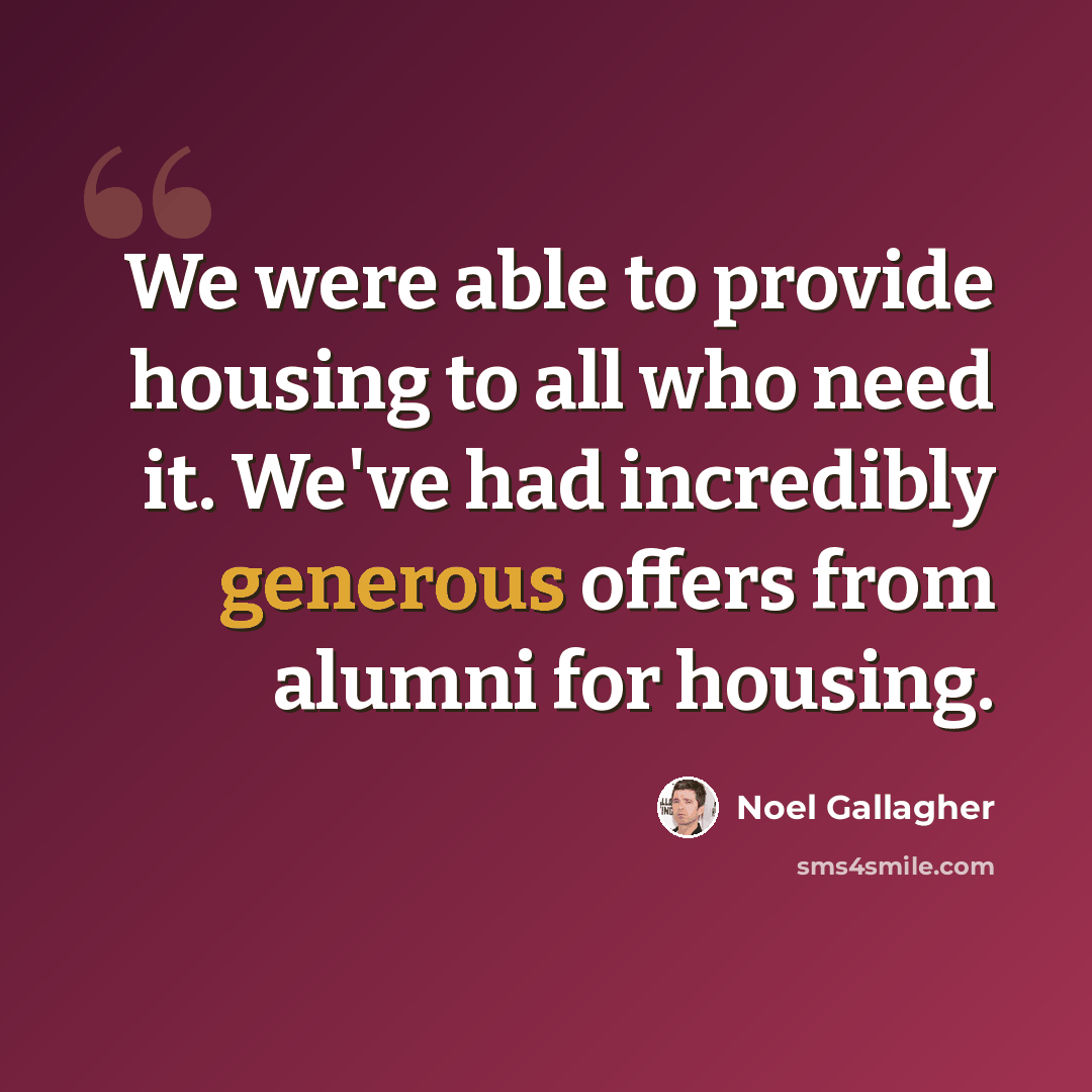 “We were able to provide housing to all who need it. We've had incredibly generous offers from alumni for housing.” quote by Noel Gallagher