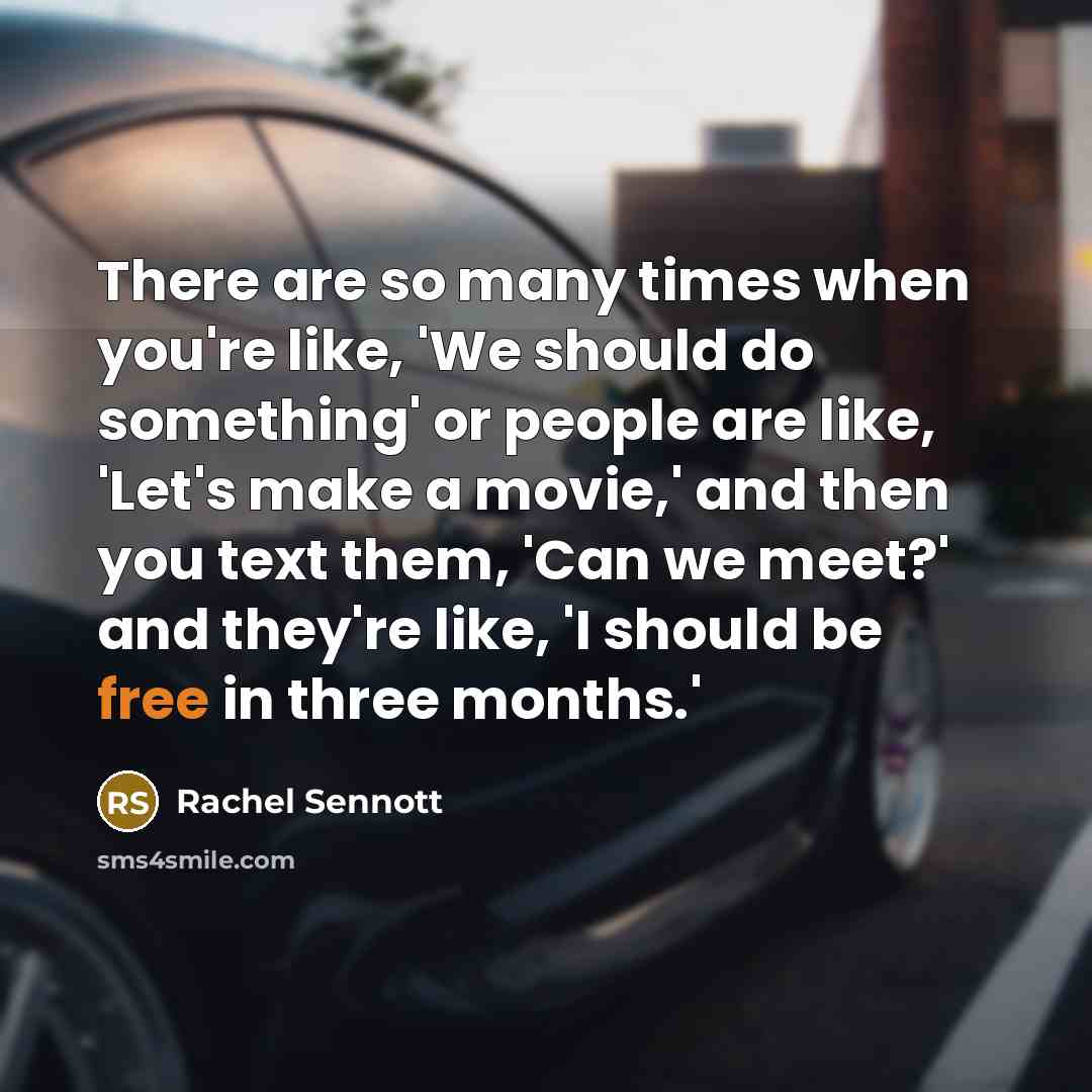 “There are so many times when you're like, 'We should do something' or people are like, 'Let's make a movie,' and then you text them, 'Can we meet?' and they're like, 'I should be free in three months.'” quote by Rachel Sennott