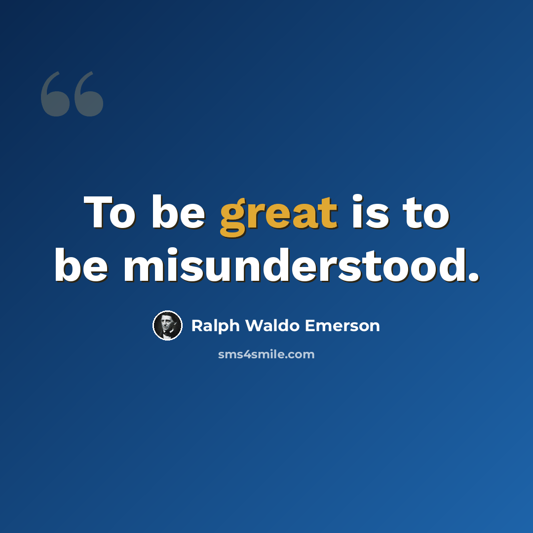 “To be great is to be misunderstood.” quote by Ralph Waldo Emerson