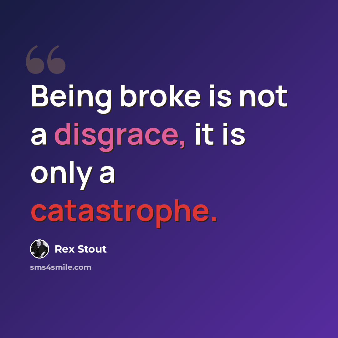 “Being broke is not a disgrace, it is only a catastrophe.” quote by Rex Stout