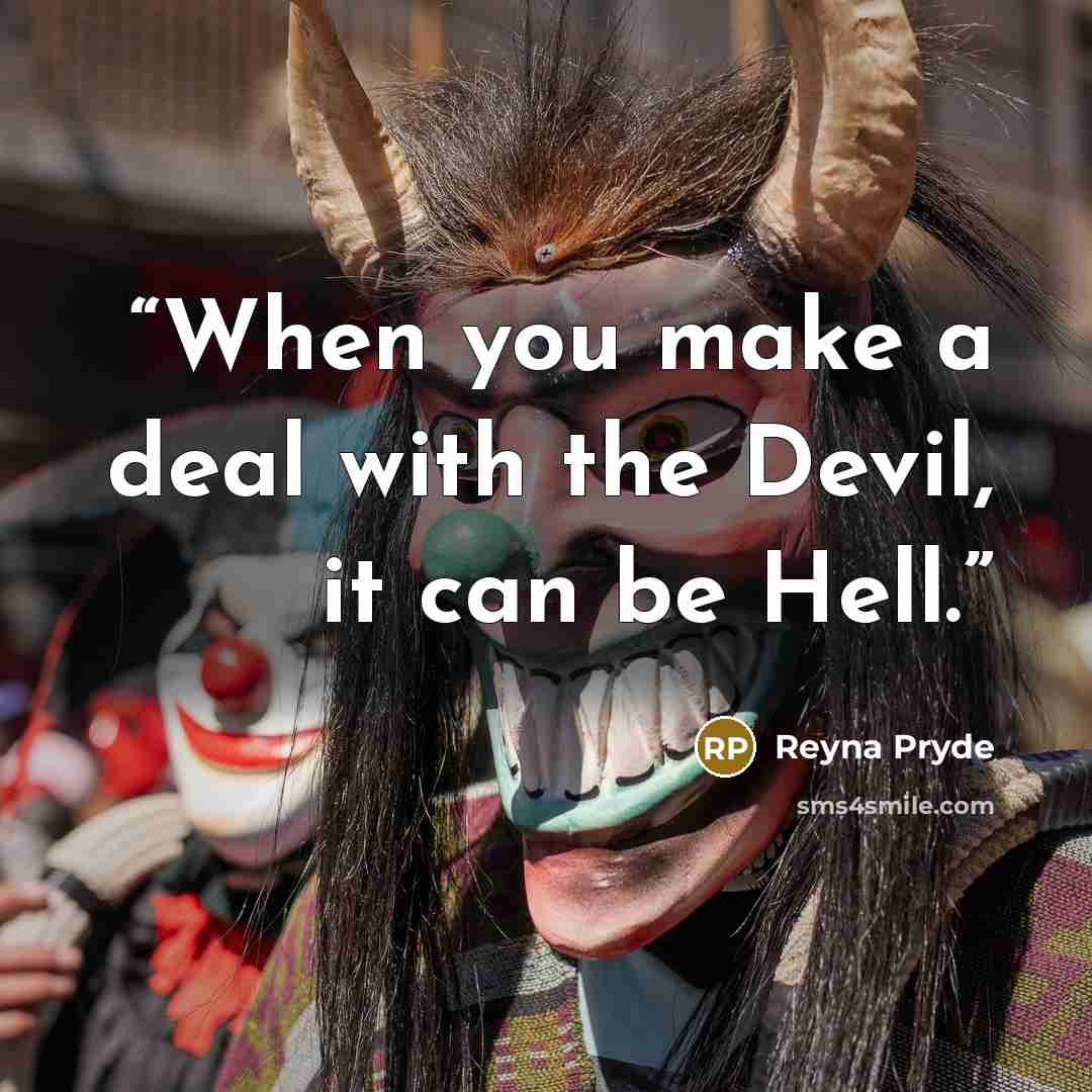 “When you make a deal with the Devil, it can be Hell.” quote by Reyna Pryde