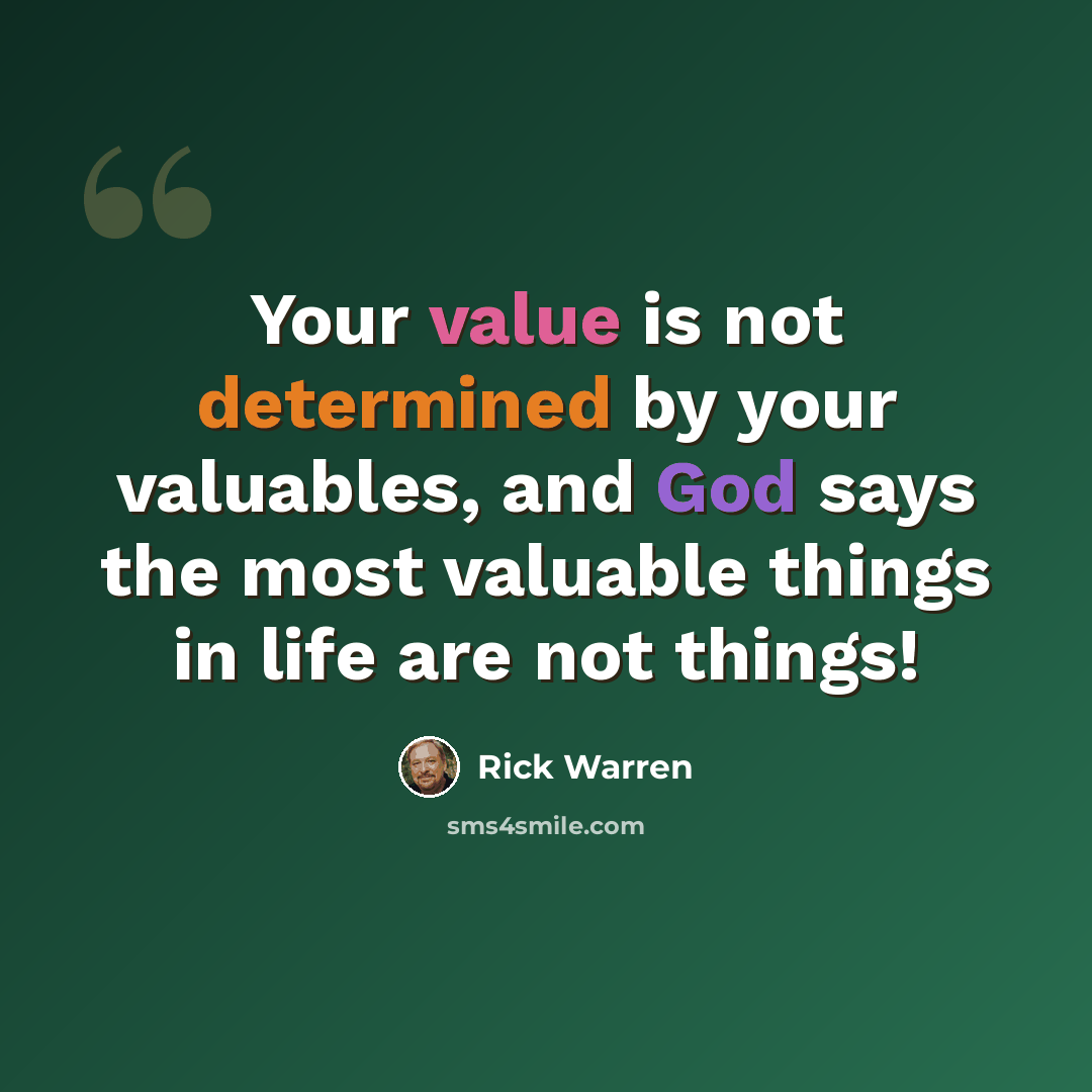 “Your value is not determined by your valuables, and God says the most valuable things in life are not things!” quote by Rick Warren