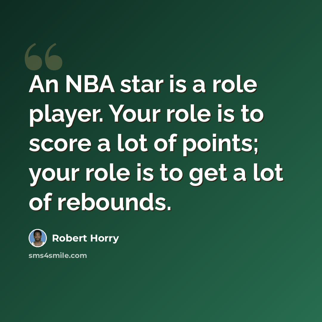 “An NBA star is a role player. Your role is to score a lot of points; your role is to get a lot of rebounds.” quote by Robert Horry