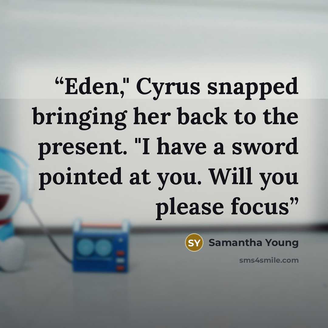 “Eden," Cyrus snapped bringing her back to the present. "I have a sword pointed at you. Will you please focus” quote by Samantha Young