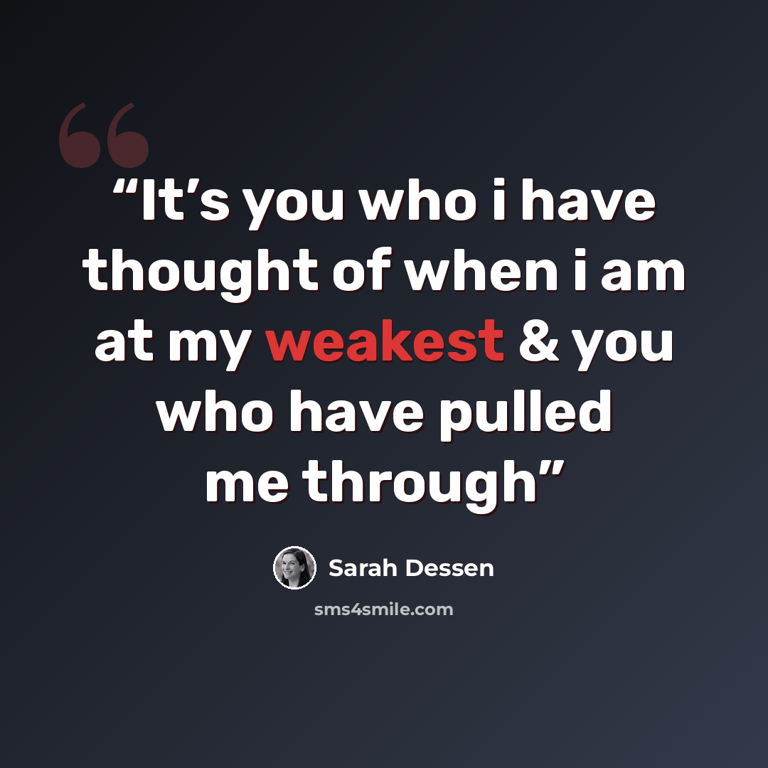 “It’s you who i have thought of when i am at my weakest & you who have pulled me through” quote by Sarah Dessen