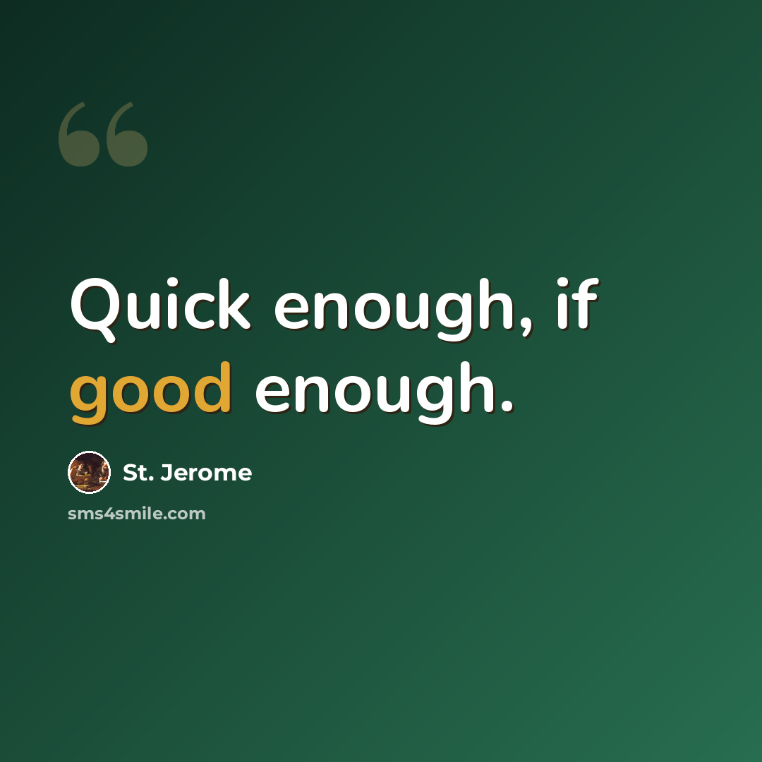 “Quick enough, if good enough.” quote by St. Jerome