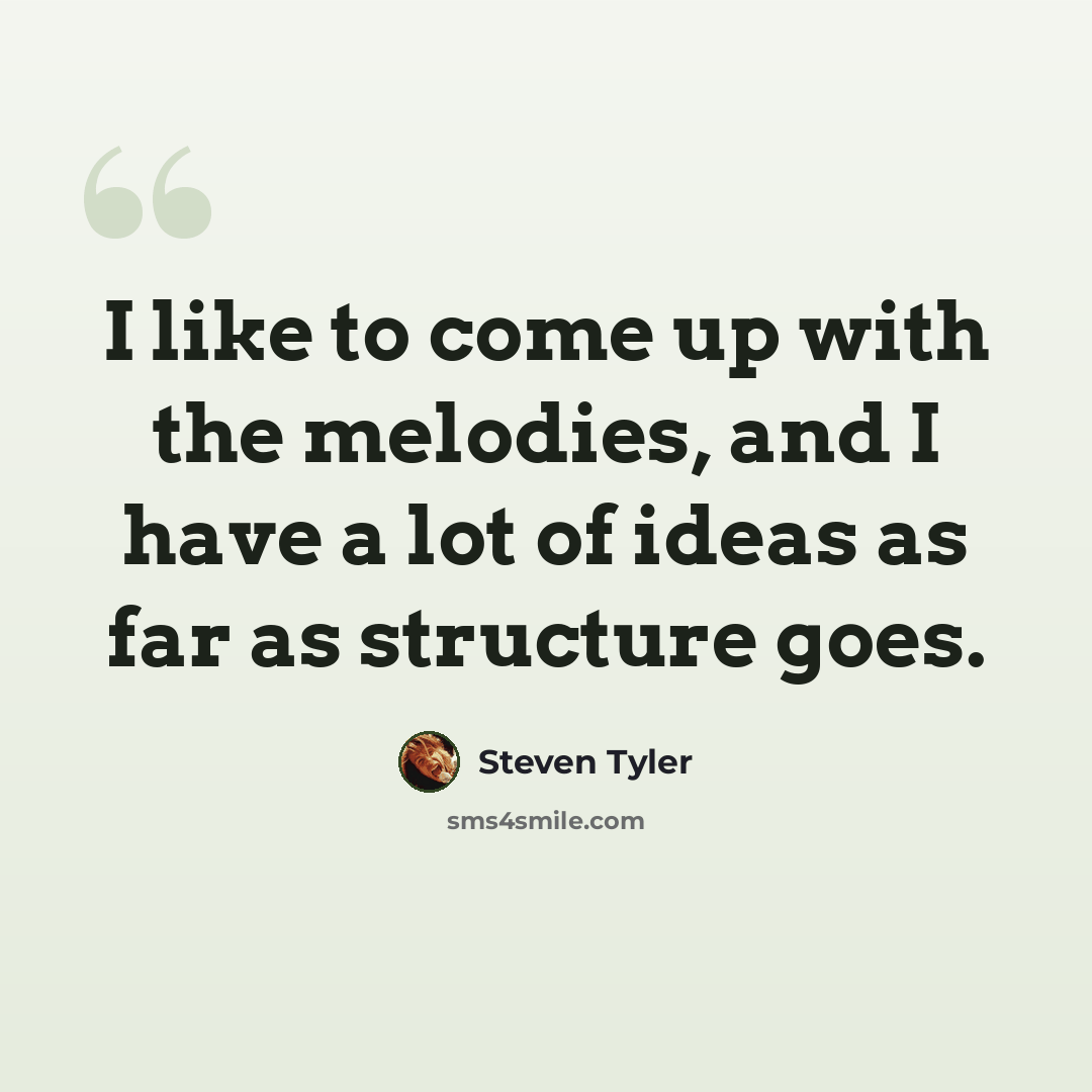“I like to come up with the melodies, and I have a lot of ideas as far as structure goes.” quote by Steven Tyler