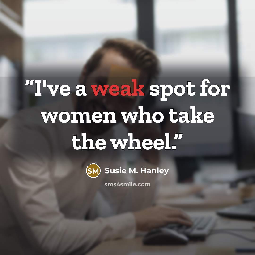 “I've a weak spot for women who take the wheel.” quote by Susie M. Hanley