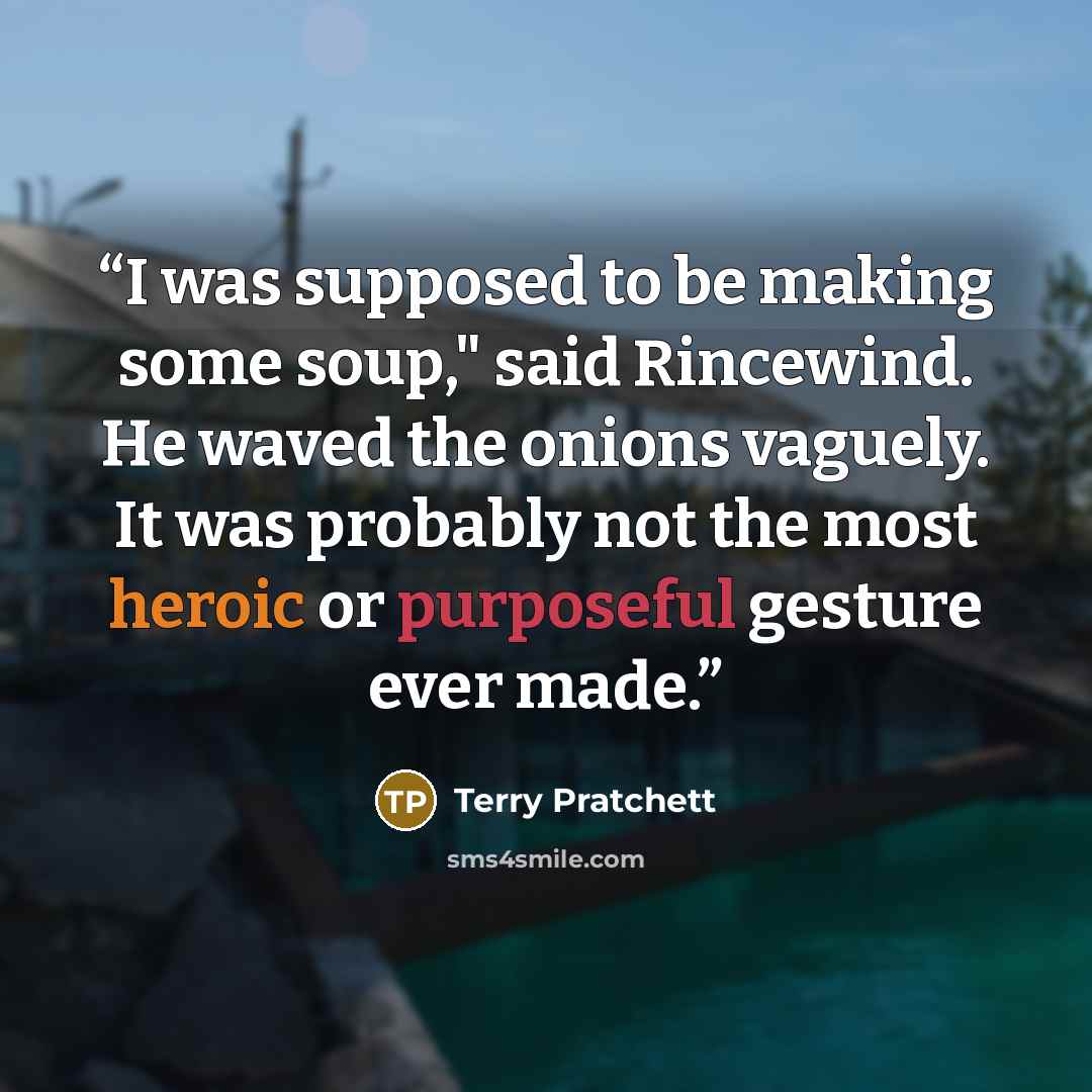 “I was supposed to be making some soup," said Rincewind. He waved the onions vaguely. It was probably not the most heroic or purposeful gesture ever made.” quote by Terry Pratchett