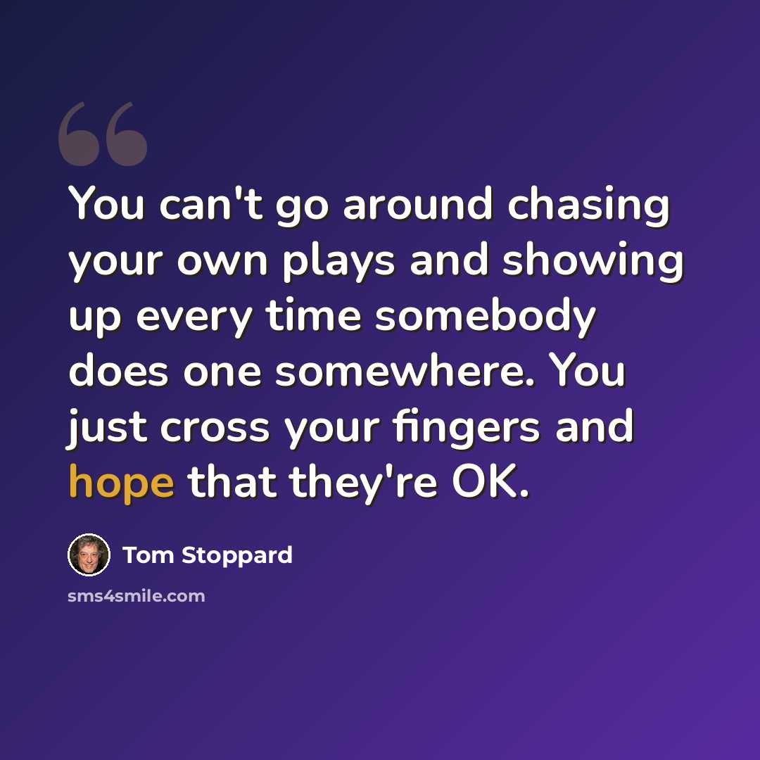 “You can't go around chasing your own plays and showing up every time somebody does one somewhere. You just cross your fingers and hope that they're OK.” quote by Tom Stoppard