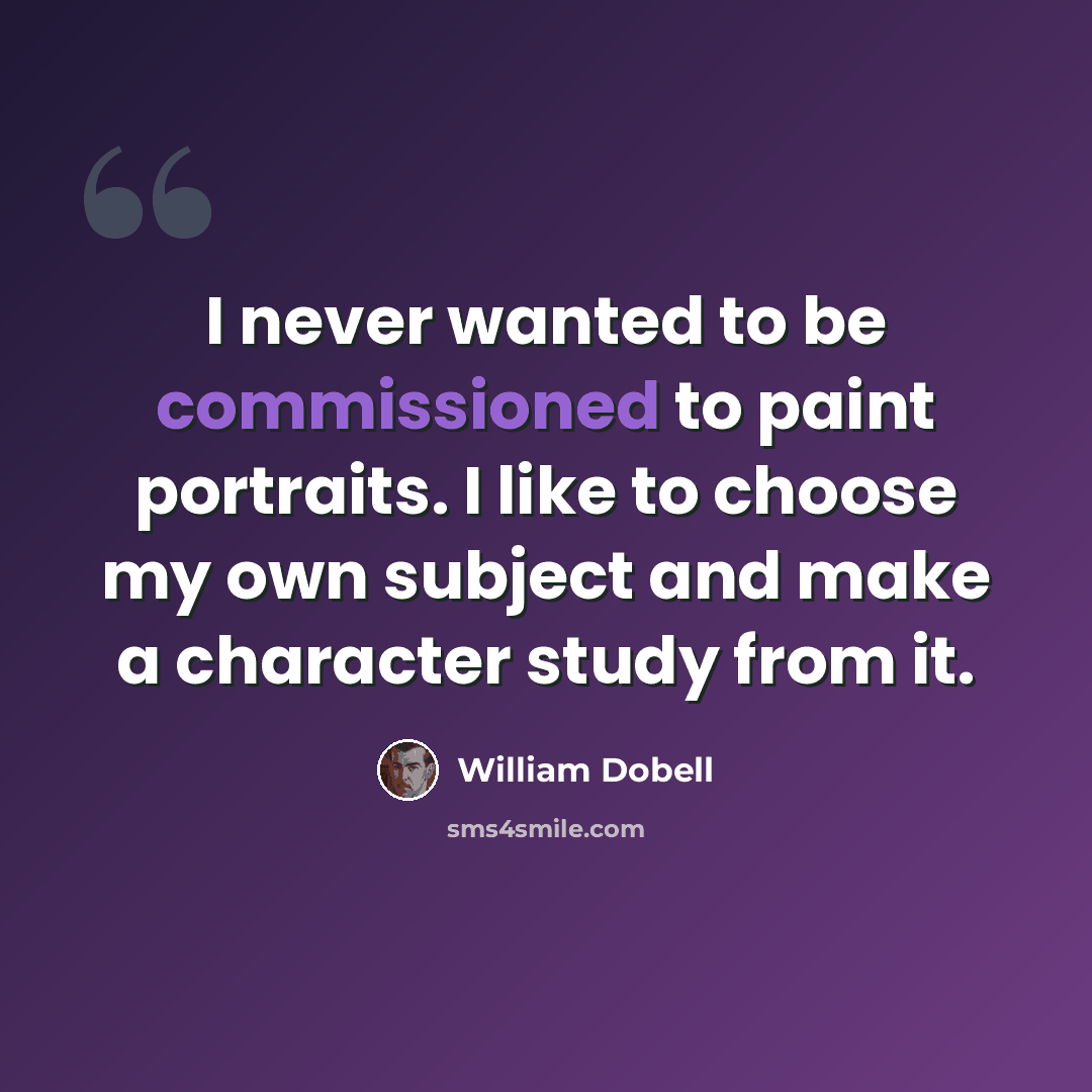 “I never wanted to be commissioned to paint portraits. I like to choose my own subject and make a character study from it.” quote by William Dobell