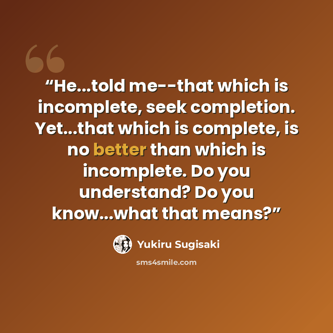 “He...told me--that which is incomplete, seek completion. Yet...that which is complete, is no better than which is incomplete. Do you understand? Do you know...what that means?” quote by Yukiru Sugisaki