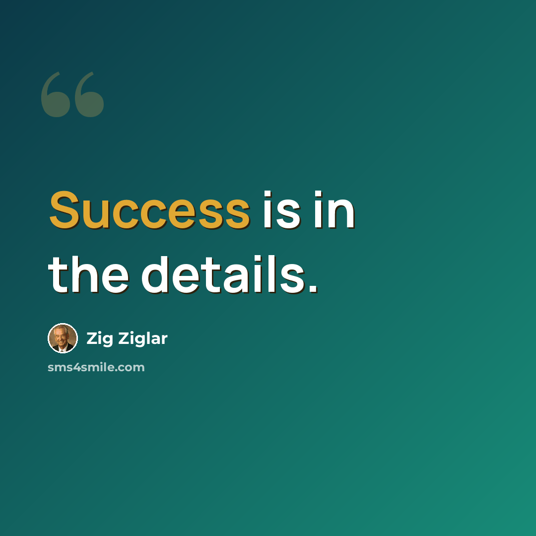 “Success is in the details.” quote by Zig Ziglar