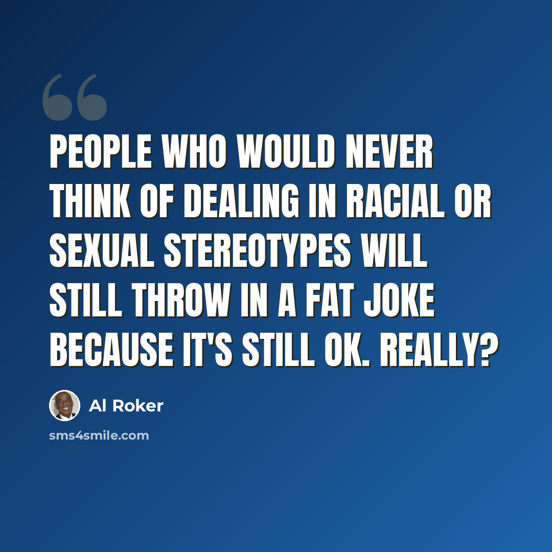“People who would never think of dealing in racial or sexual stereotypes will still throw in a fat joke because it's still OK. Really?” quote by Al Roker