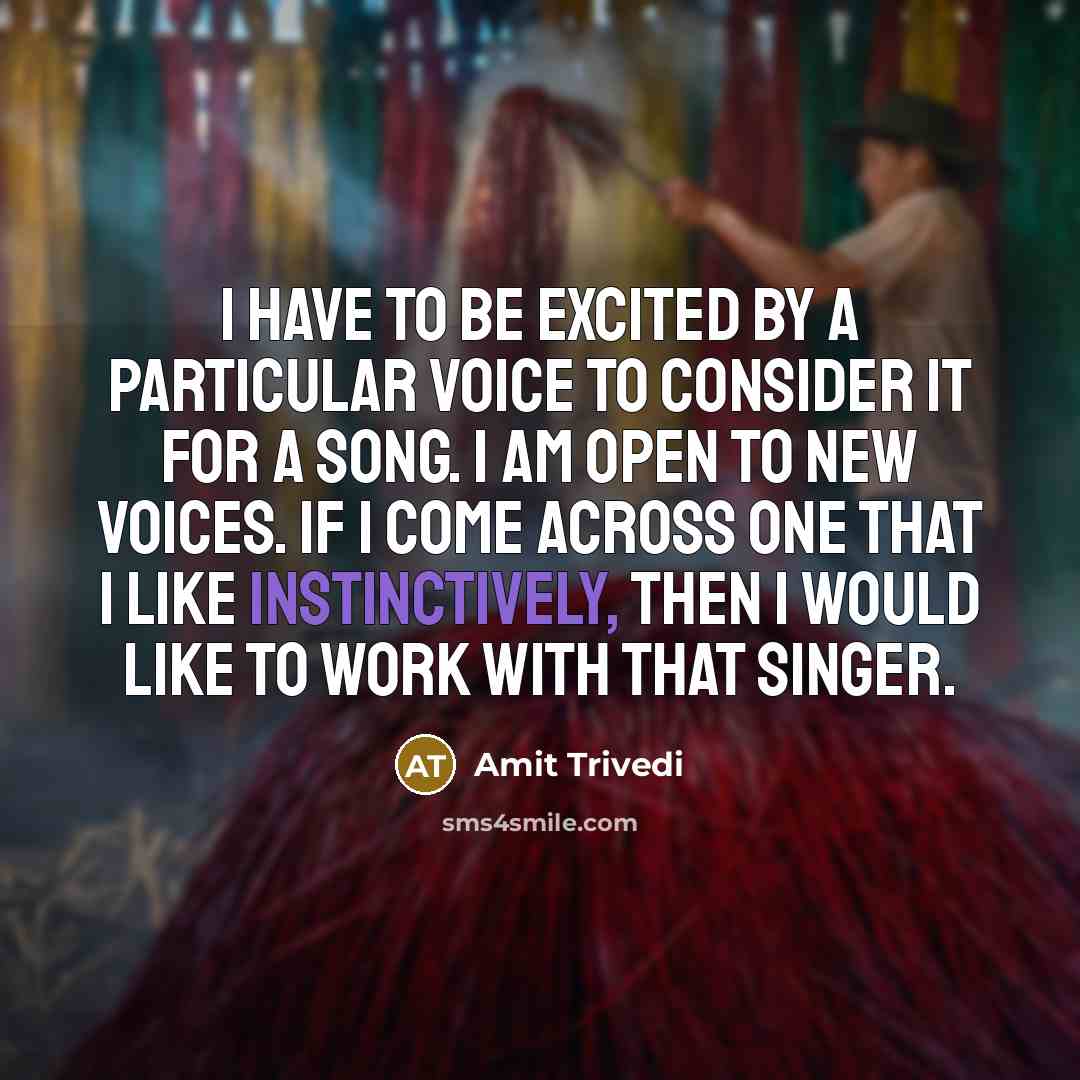 “I have to be excited by a particular voice to consider it for a song. I am open to new voices. If I come across one that I like instinctively, then I would like to work with that singer.” quote by Amit Trivedi