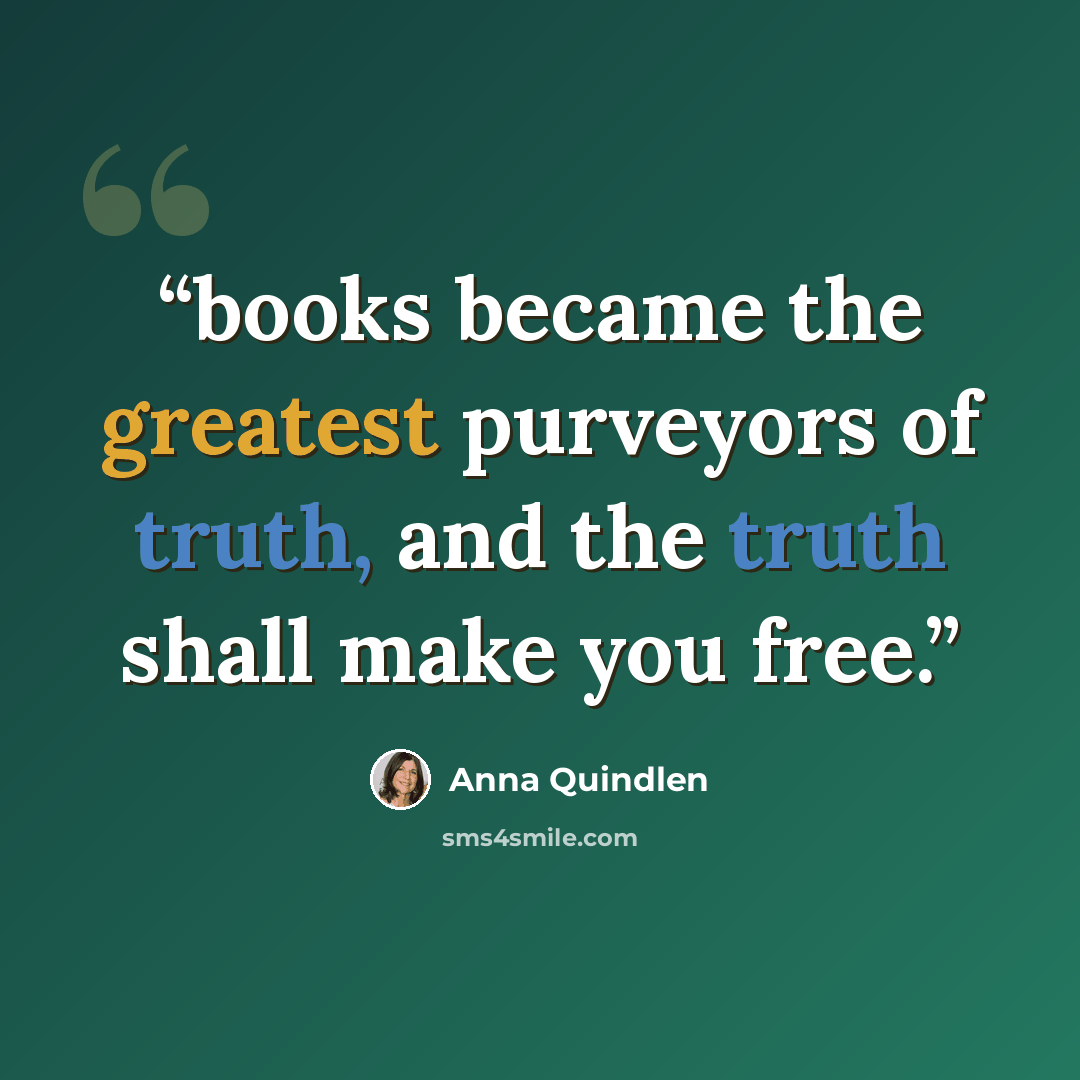 “books became the greatest purveyors of truth, and the truth shall make you free.” quote by Anna Quindlen