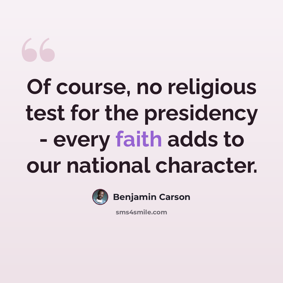 “Of course, no religious test for the presidency - every faith adds to our national character.” quote by Benjamin Carson