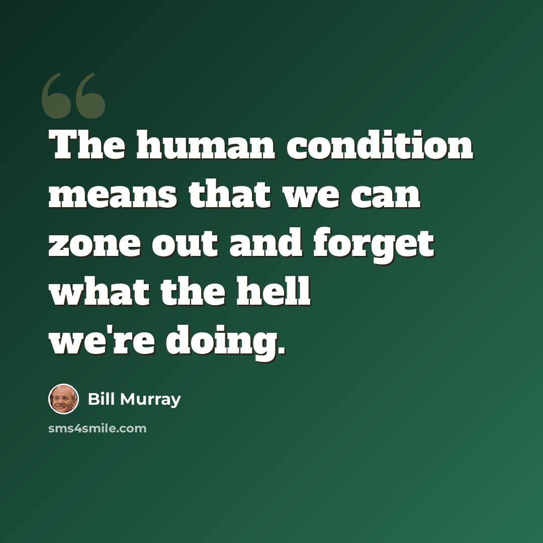 “The human condition means that we can zone out and forget what the hell we're doing.” quote by Bill Murray