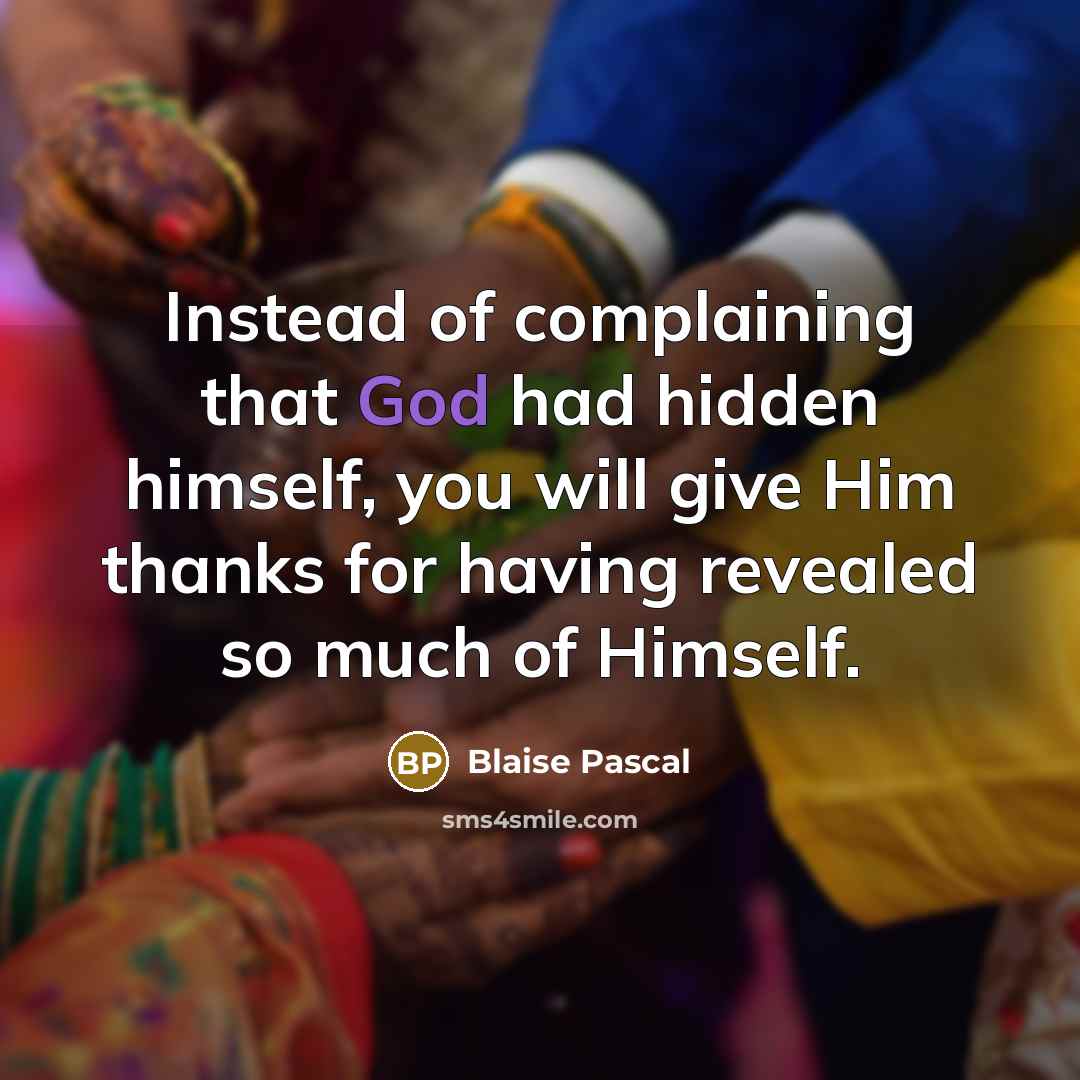 “Instead of complaining that God had hidden himself, you will give Him thanks for having revealed so much of Himself.” quote by Blaise Pascal
