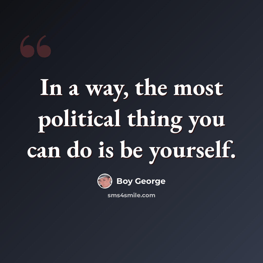 “In a way, the most political thing you can do is be yourself.” quote by Boy George