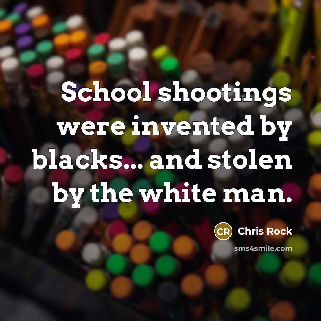 “School shootings were invented by blacks... and stolen by the white man.” quote by Chris Rock