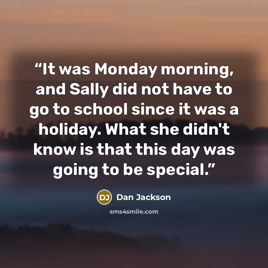 “It was Monday morning, and Sally did not have to go to school since it was a holiday. What she didn't know is that this day was going to be special.” quote by Dan Jackson