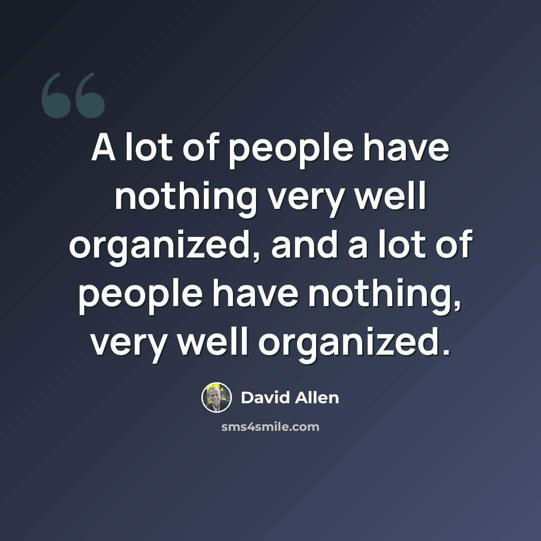 “A lot of people have nothing very well organized, and a lot of people have nothing, very well organized.” quote by David Allen