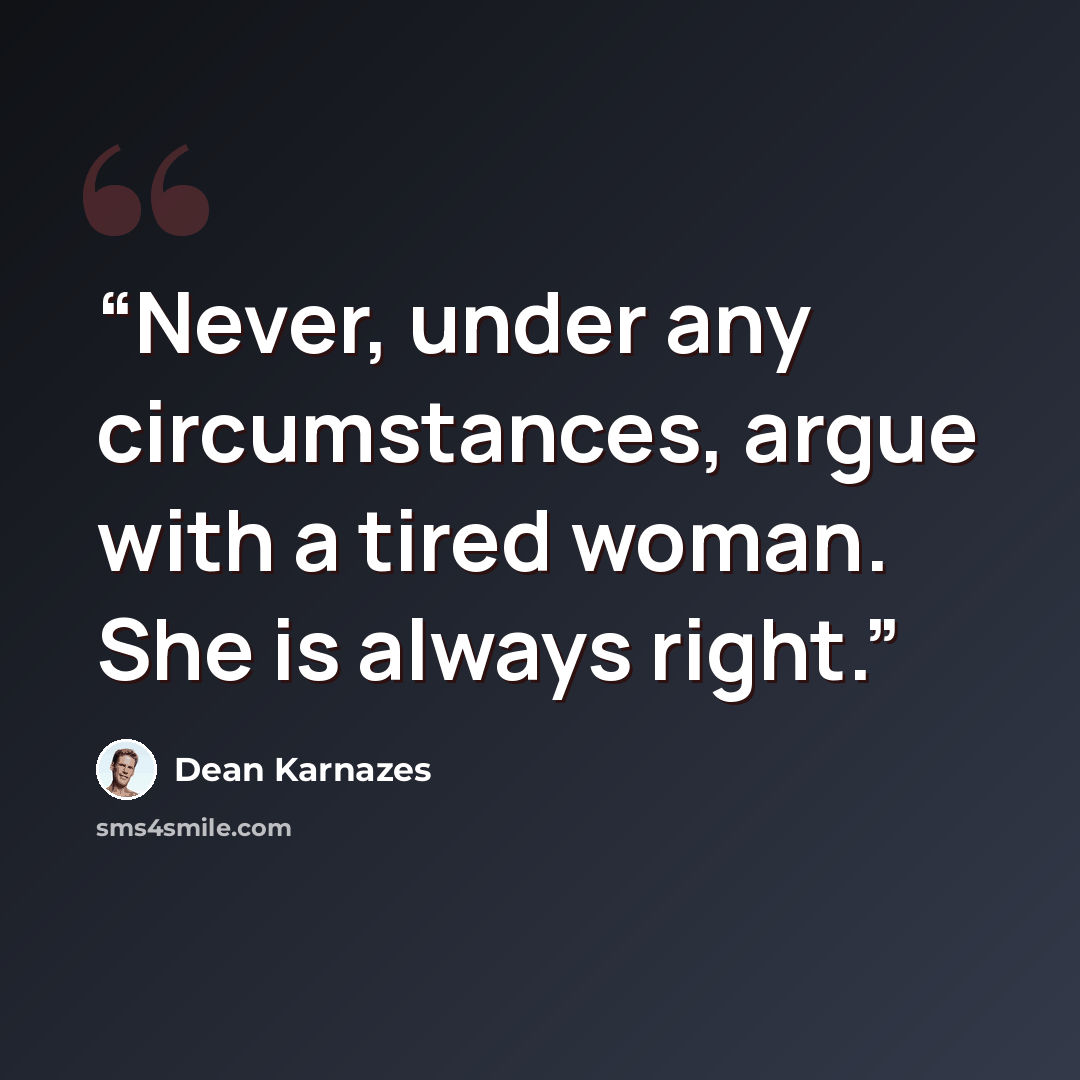 “Never, under any circumstances, argue with a tired woman. She is always right.” quote by Dean Karnazes