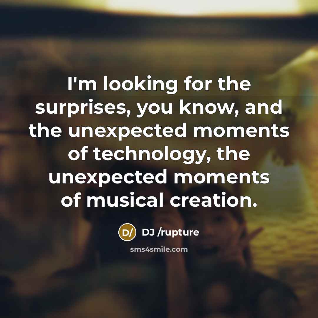 “I'm looking for the surprises, you know, and the unexpected moments of technology, the unexpected moments of musical creation.” quote by DJ /rupture