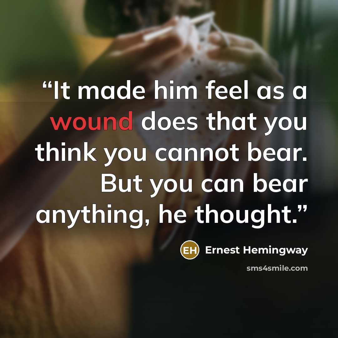 “It made him feel as a wound does that you think you cannot bear. But you can bear anything, he thought.” quote by Ernest Hemingway