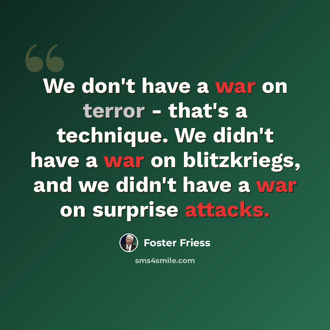 “We don't have a war on terror - that's a technique. We didn't have a war on blitzkriegs, and we didn't have a war on surprise attacks.” quote by Foster Friess