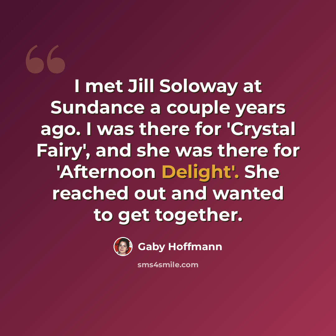 “I met Jill Soloway at Sundance a couple years ago. I was there for 'Crystal Fairy', and she was there for 'Afternoon Delight'. She reached out and wanted to get together.” quote by Gaby Hoffmann