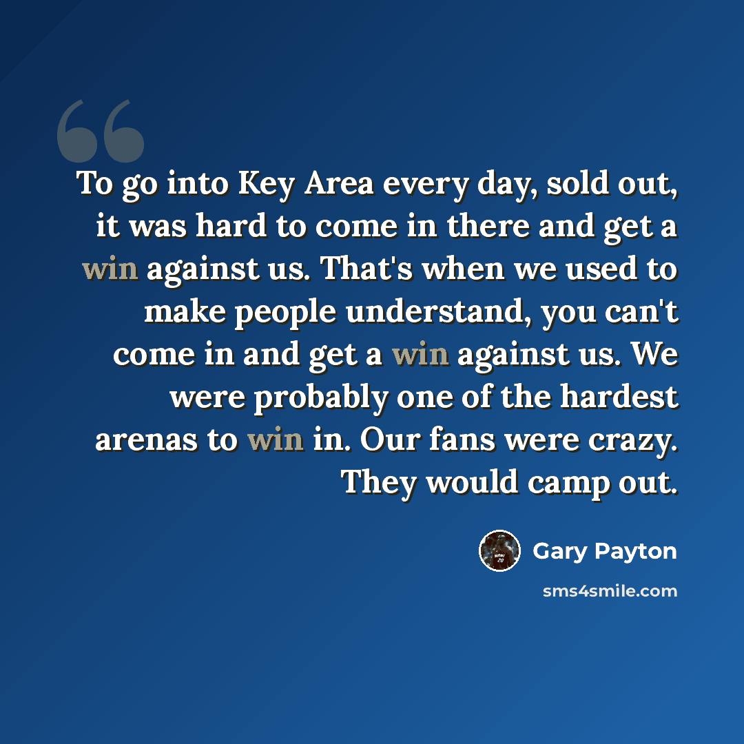 “To go into Key Area every day, sold out, it was hard to come in there and get a win against us. That's when we used to make people understand, you can't come in and get a win against us. We were probably one of the hardest arenas to win in. Our fans were crazy. They would camp out.” quote by Gary Payton