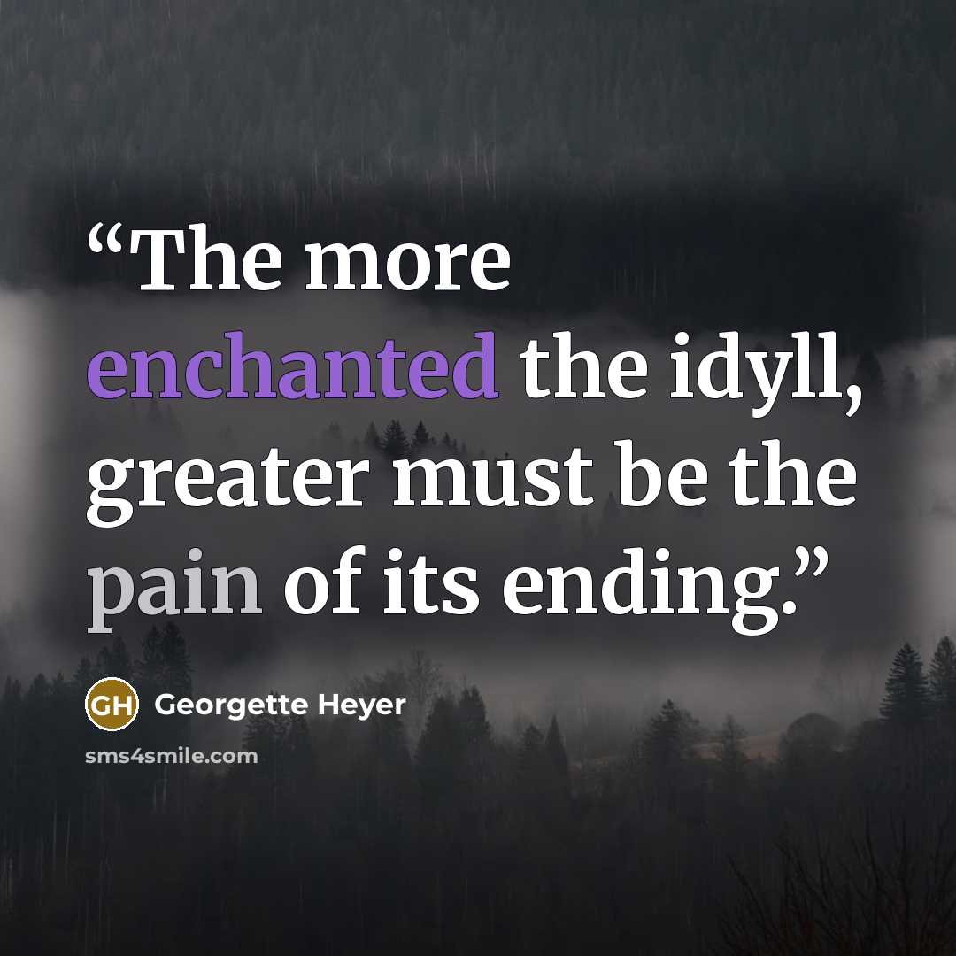 “The more enchanted the idyll, greater must be the pain of its ending.” quote by Georgette Heyer