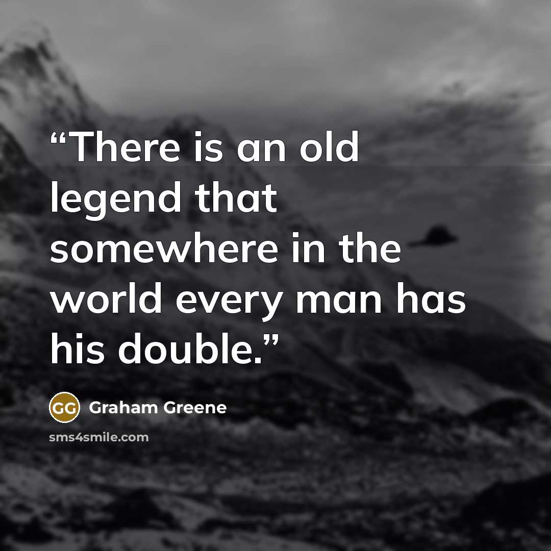 “There is an old legend that somewhere in the world every man has his double.” quote by Graham Greene