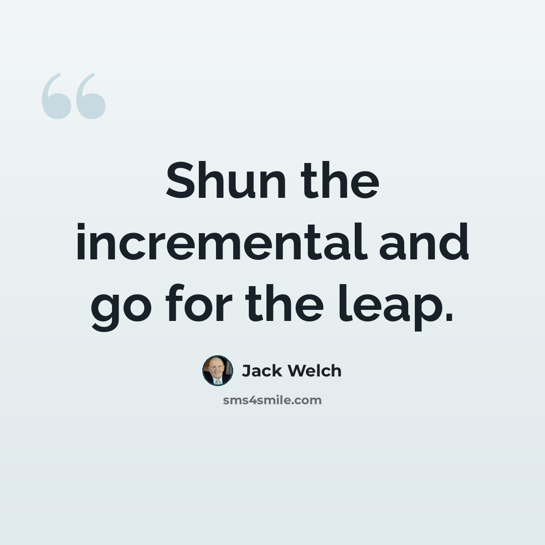 “Shun the incremental and go for the leap.” quote by Jack Welch