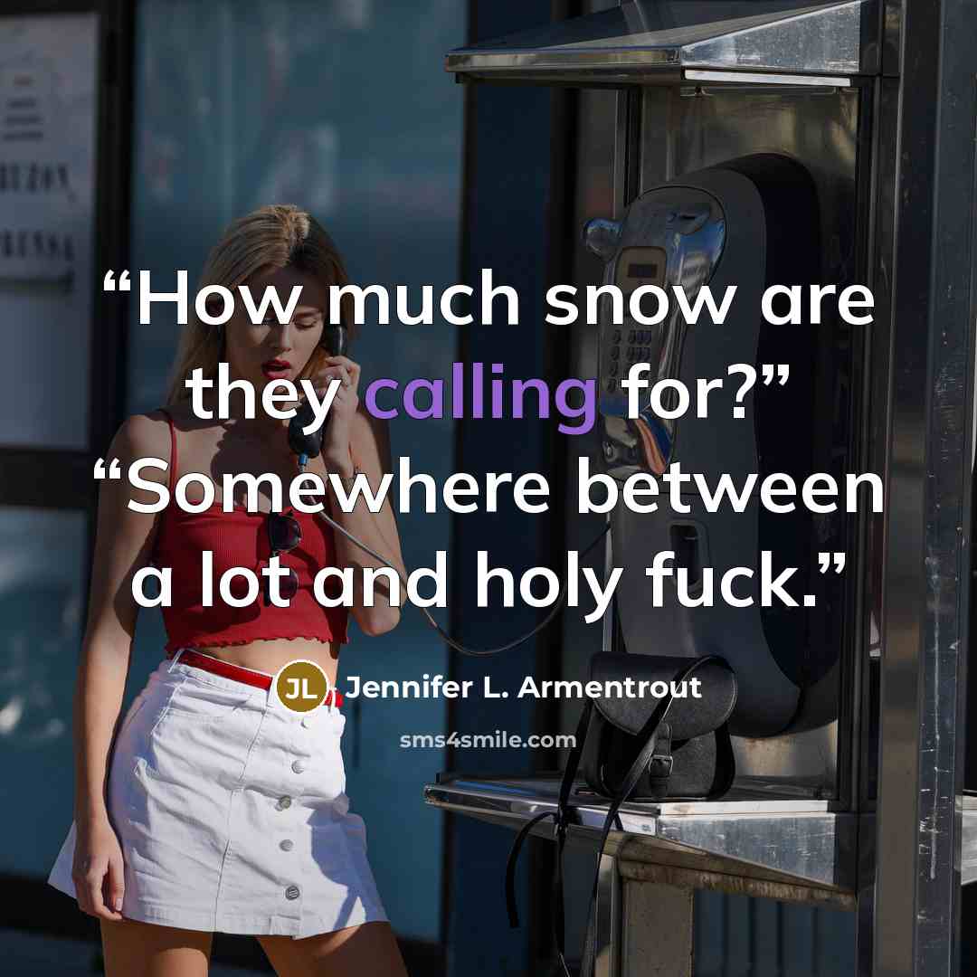 “How much snow are they calling for?” “Somewhere between a lot and holy fuck.” quote by Jennifer L. Armentrout