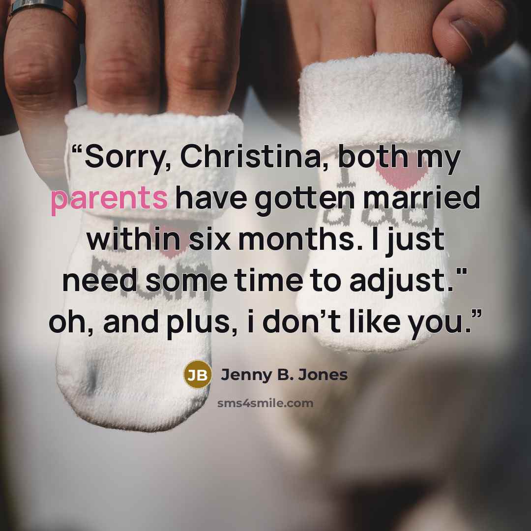 “Sorry, Christina, both my parents have gotten married within six months. I just need some time to adjust." oh, and plus, i don't like you.” quote by Jenny B. Jones