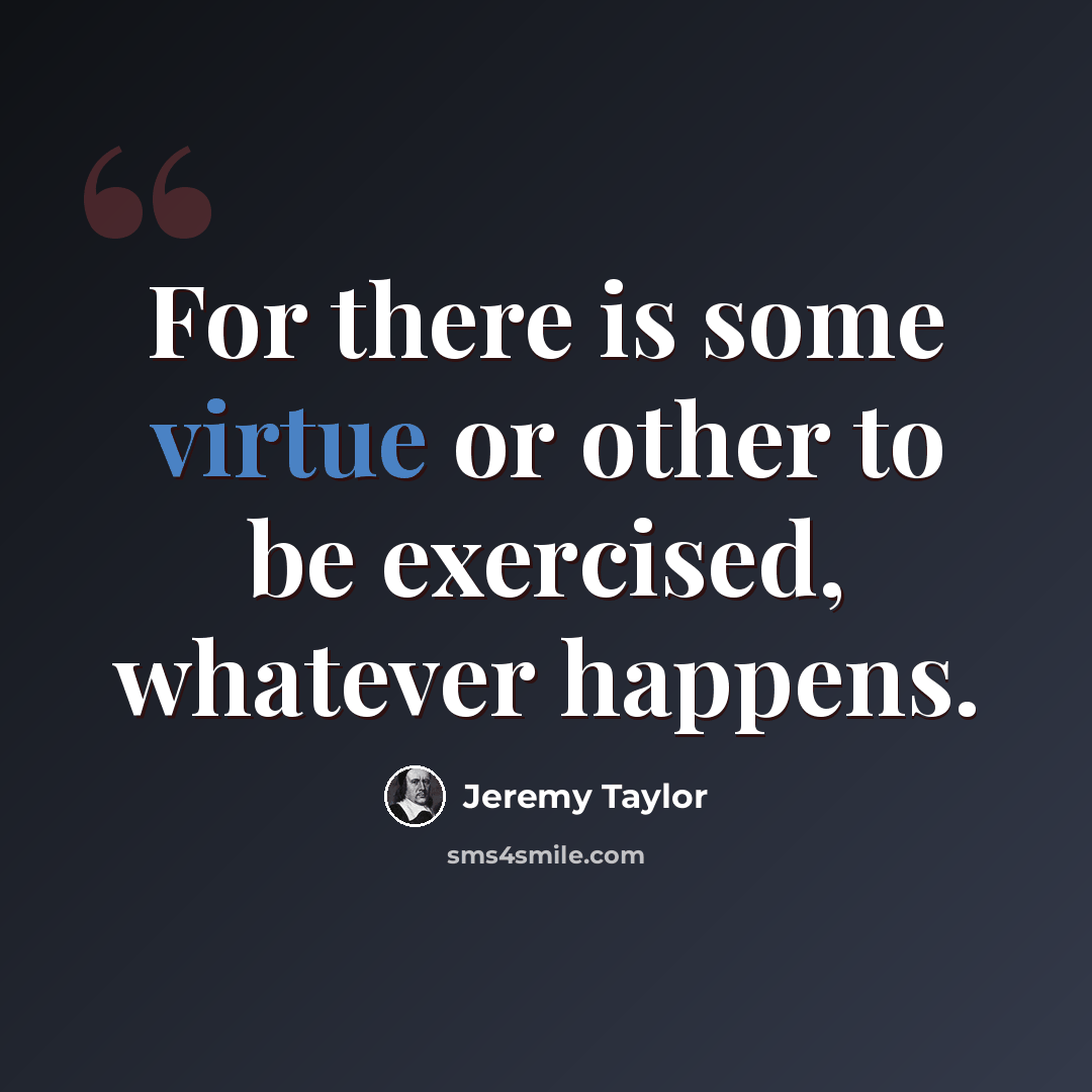 “For there is some virtue or other to be exercised, whatever happens.” quote by Jeremy Taylor