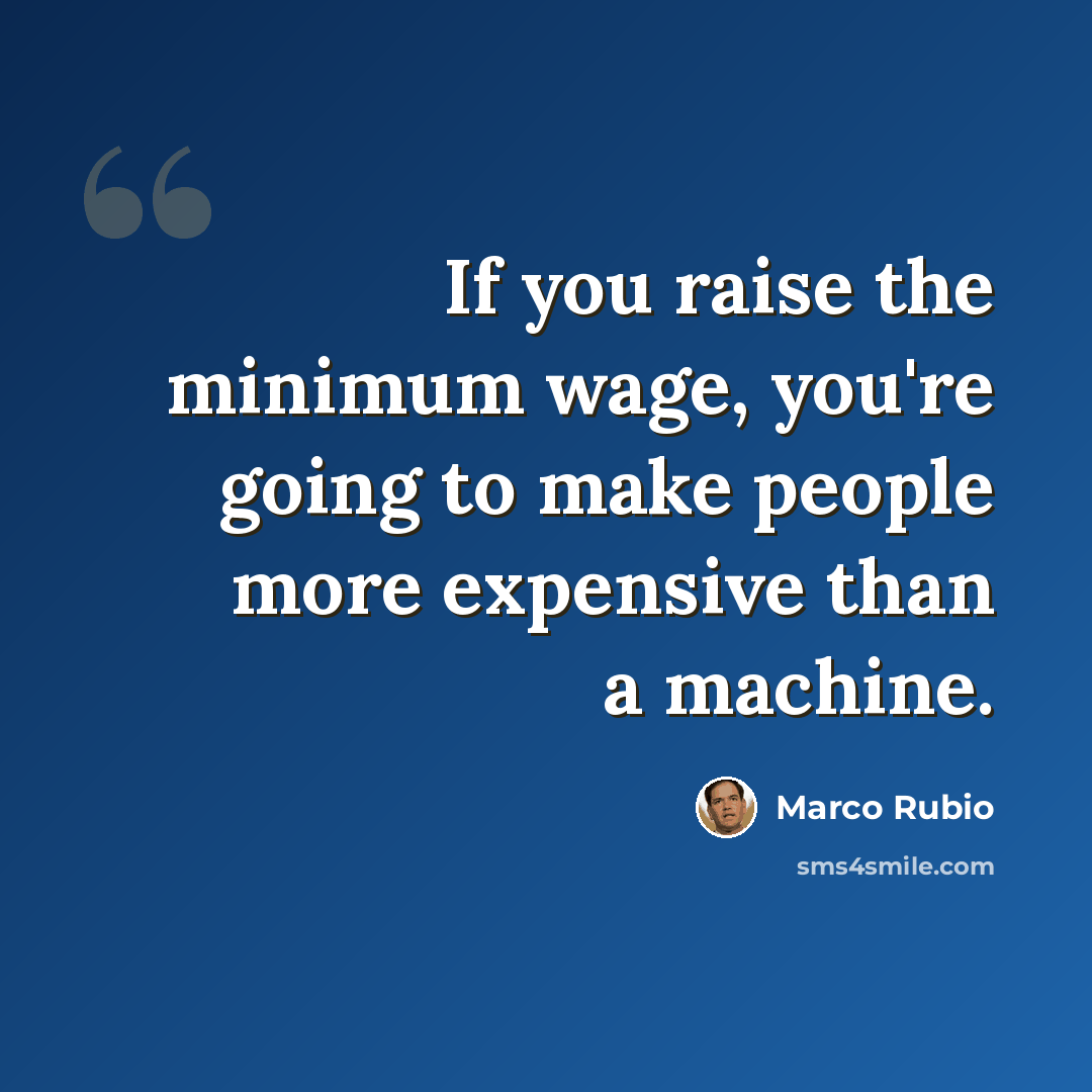 “If you raise the minimum wage, you're going to make people more expensive than a machine.” quote by Marco Rubio