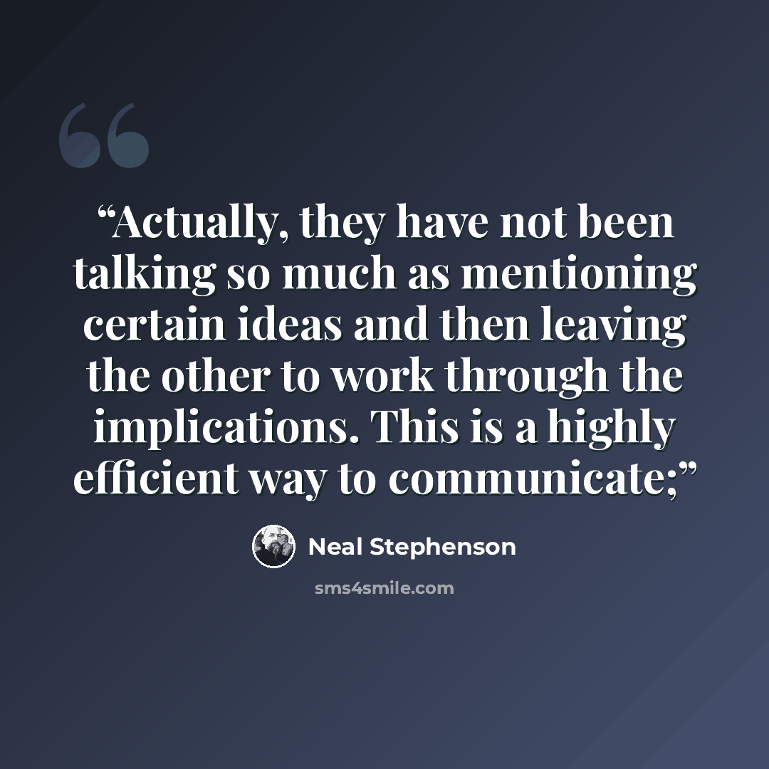 “Actually, they have not been talking so much as mentioning certain ideas and then leaving the other to work through the implications. This is a highly efficient way to communicate;” quote by Neal Stephenson