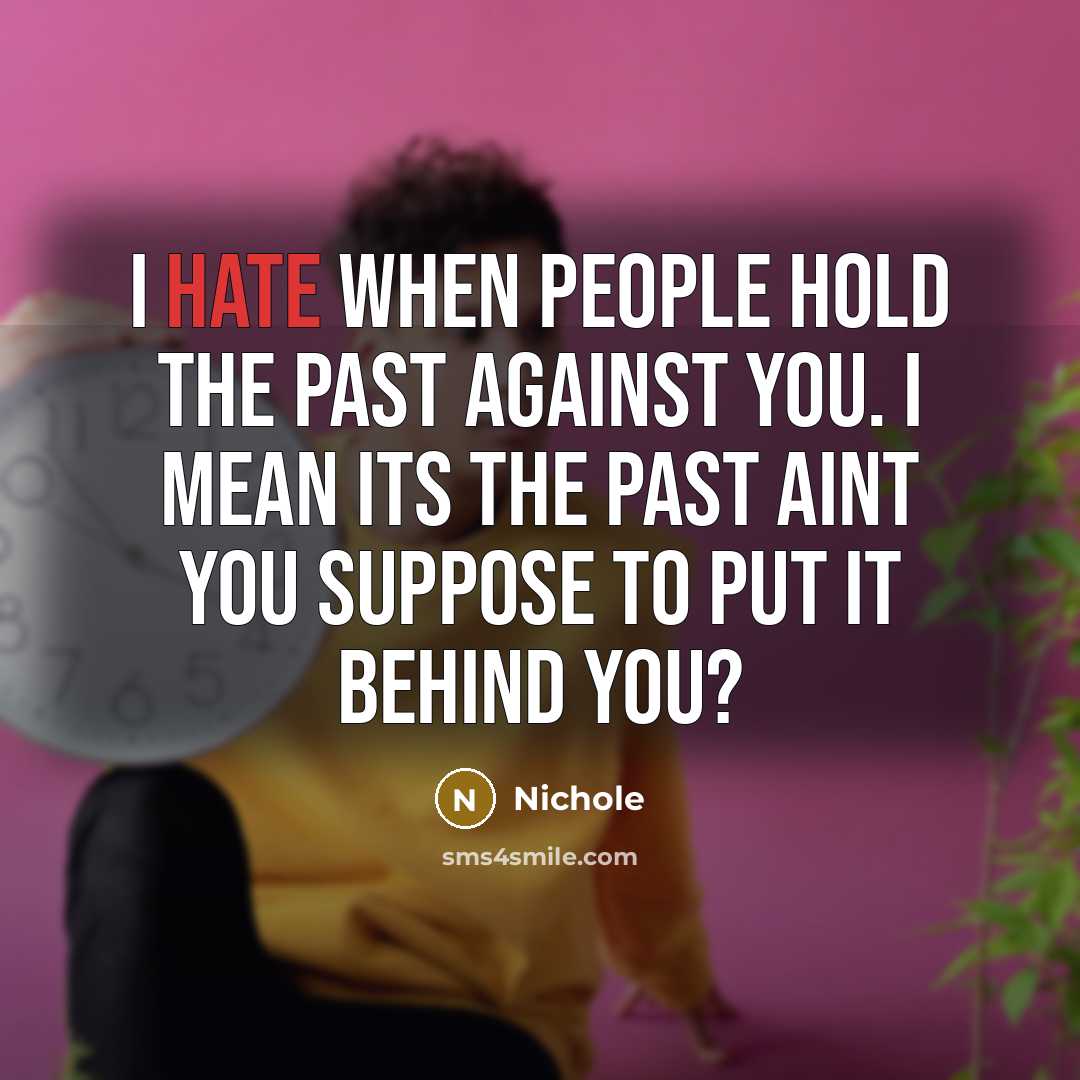 “I hate when people hold the past against you. I mean its the past aint you suppose to put it behind you?” quote by Nichole
