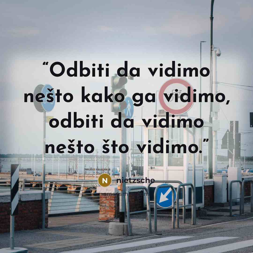 “Odbiti da vidimo nešto kako ga vidimo, odbiti da vidimo nešto što vidimo.” quote by Nietzsche